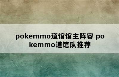 pokemmo道馆馆主阵容 pokemmo道馆队推荐